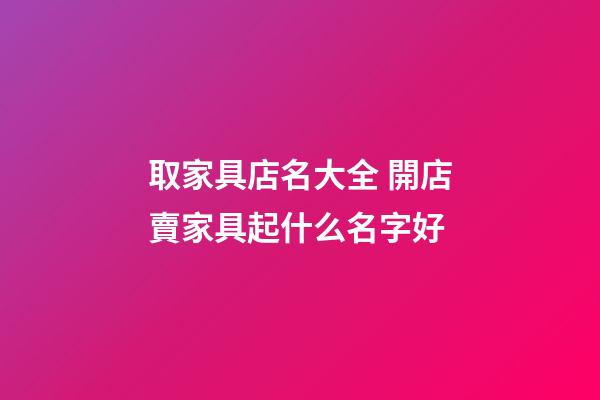 取家具店名大全 開店賣家具起什么名字好-第1張-店鋪起名-玄機(jī)派